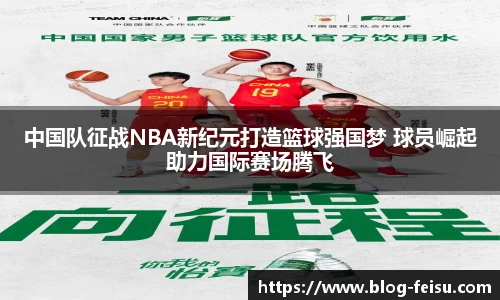 中国队征战NBA新纪元打造篮球强国梦 球员崛起助力国际赛场腾飞