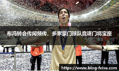 布冯转会传闻频传，多家豪门球队竞逐门将宝座