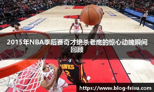 2015年NBA季后赛奇才绝杀老鹰的惊心动魄瞬间回顾