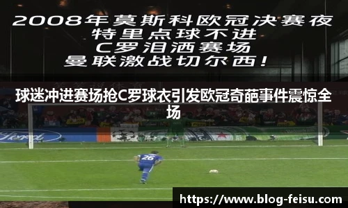 球迷冲进赛场抢C罗球衣引发欧冠奇葩事件震惊全场