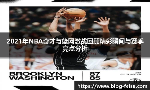 2021年NBA奇才与篮网激战回顾精彩瞬间与赛季亮点分析