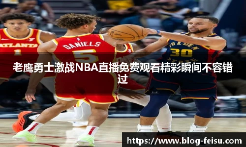 老鹰勇士激战NBA直播免费观看精彩瞬间不容错过