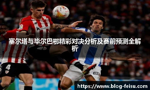 塞尔塔与毕尔巴鄂精彩对决分析及赛前预测全解析