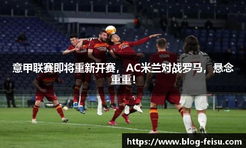 意甲联赛即将重新开赛，AC米兰对战罗马，悬念重重！