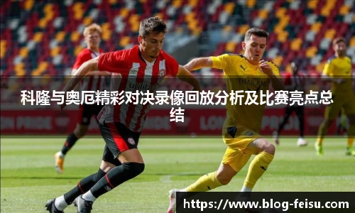 科隆与奥厄精彩对决录像回放分析及比赛亮点总结