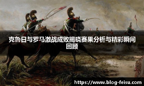 克鲁日与罗马激战成败揭晓赛果分析与精彩瞬间回顾