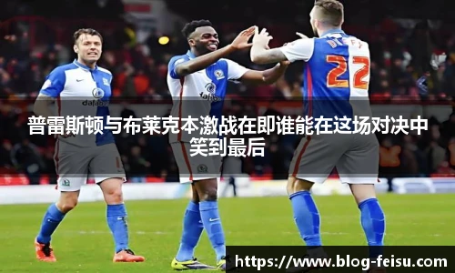 普雷斯顿与布莱克本激战在即谁能在这场对决中笑到最后