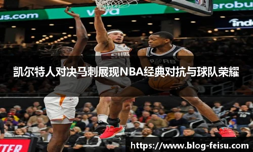 凯尔特人对决马刺展现NBA经典对抗与球队荣耀