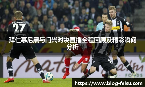 拜仁慕尼黑与门兴对决直播全程回顾及精彩瞬间分析