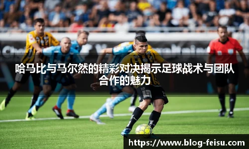 哈马比与马尔然的精彩对决揭示足球战术与团队合作的魅力