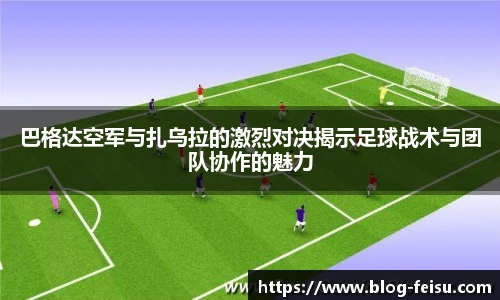 巴格达空军与扎乌拉的激烈对决揭示足球战术与团队协作的魅力