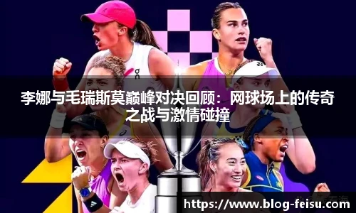 李娜与毛瑞斯莫巅峰对决回顾：网球场上的传奇之战与激情碰撞