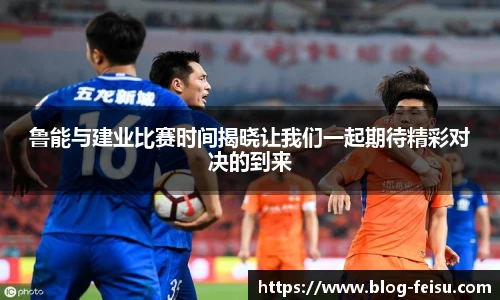 鲁能与建业比赛时间揭晓让我们一起期待精彩对决的到来