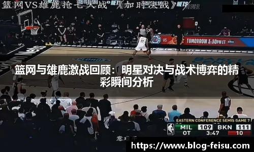 篮网与雄鹿激战回顾：明星对决与战术博弈的精彩瞬间分析